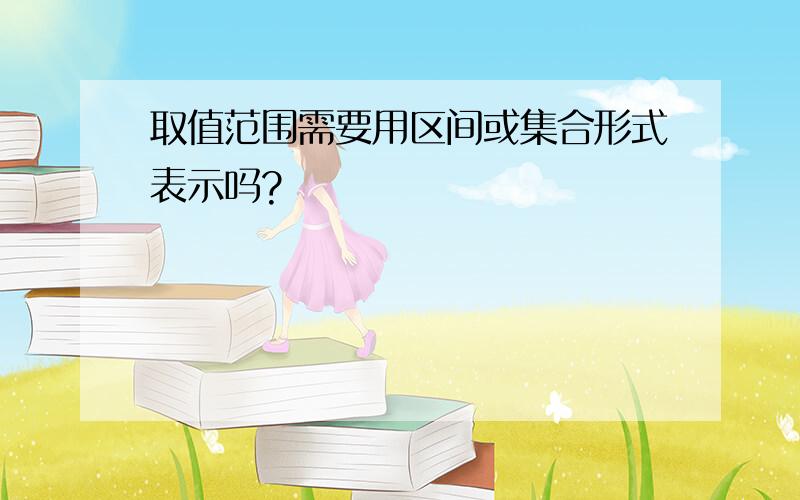 取值范围需要用区间或集合形式表示吗?