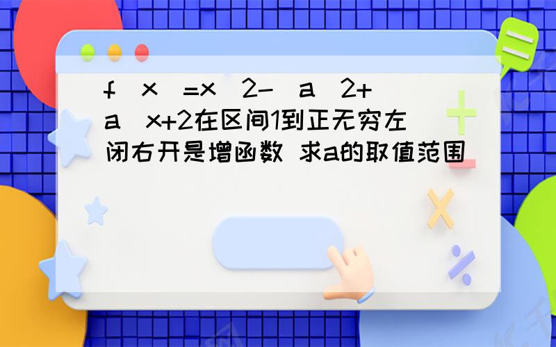 f(x)=x^2-(a^2+a)x+2在区间1到正无穷左闭右开是增函数 求a的取值范围