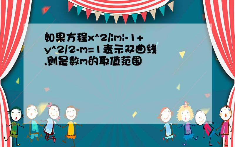如果方程x^2/|m|-1+y^2/2-m=1表示双曲线,则是数m的取值范围