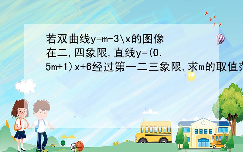 若双曲线y=m-3\x的图像在二,四象限,直线y=(0.5m+1)x+6经过第一二三象限,求m的取值范围,并在数轴上表现数轴不画没关系...