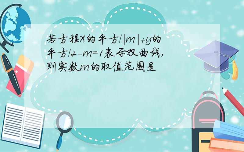 若方程X的平方/|m|+y的平方/2-m=1表示双曲线,则实数m的取值范围是