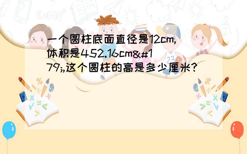 一个圆柱底面直径是12cm,体积是452.16cm³,这个圆柱的高是多少厘米?