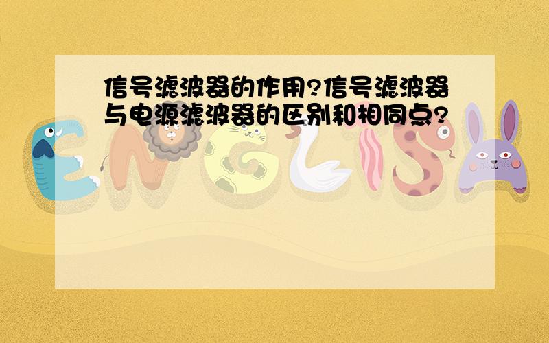 信号滤波器的作用?信号滤波器与电源滤波器的区别和相同点?