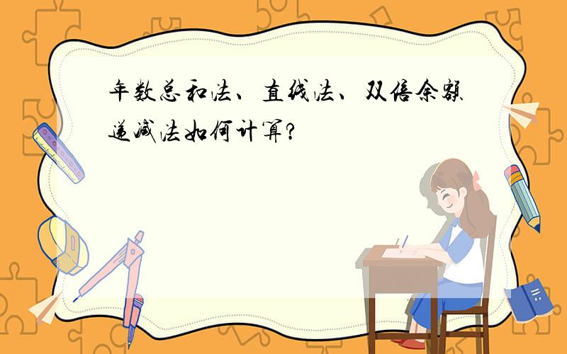 年数总和法、直线法、双倍余额递减法如何计算?