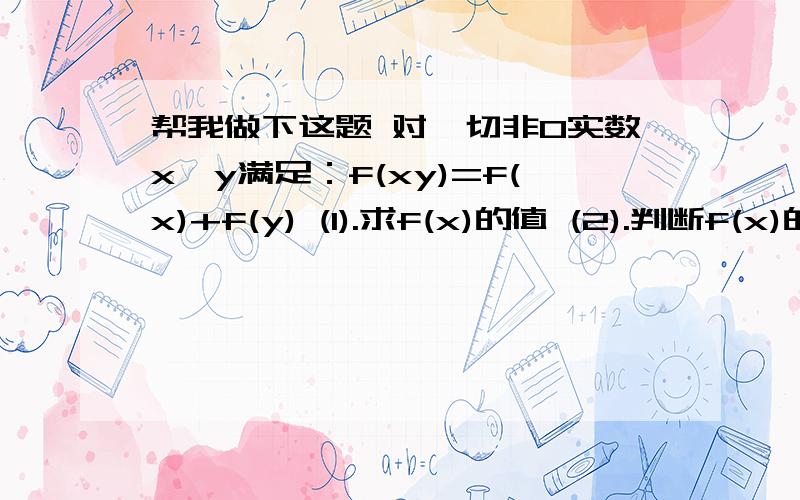 帮我做下这题 对一切非0实数x、y满足：f(xy)=f(x)+f(y) (1).求f(x)的值 (2).判断f(x)的奇偶性并证明