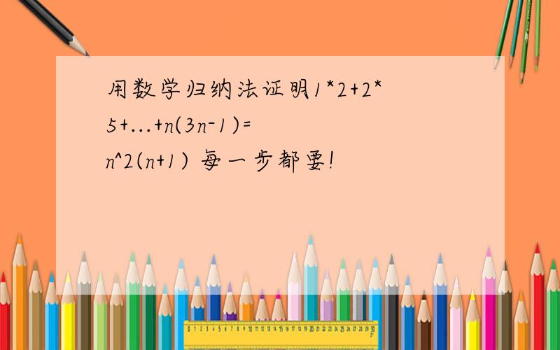 用数学归纳法证明1*2+2*5+...+n(3n-1)=n^2(n+1) 每一步都要!