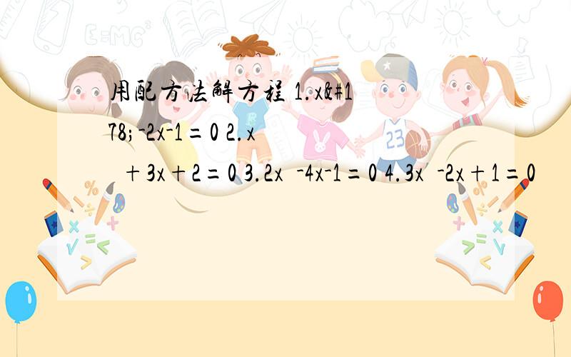 用配方法解方程 1.x²-2x-1=0 2.x²+3x+2=0 3.2x²-4x-1=0 4.3x²-2x+1=0