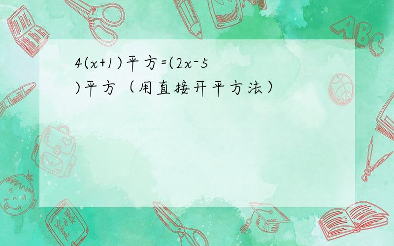 4(x+1)平方=(2x-5)平方（用直接开平方法）