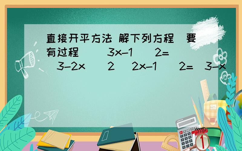 直接开平方法 解下列方程（要有过程） (3x-1)^2=(3-2x)^2 (2x-1)^2=(3-x)^2