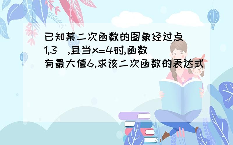 已知某二次函数的图象经过点（1,3）,且当x=4时,函数有最大值6,求该二次函数的表达式