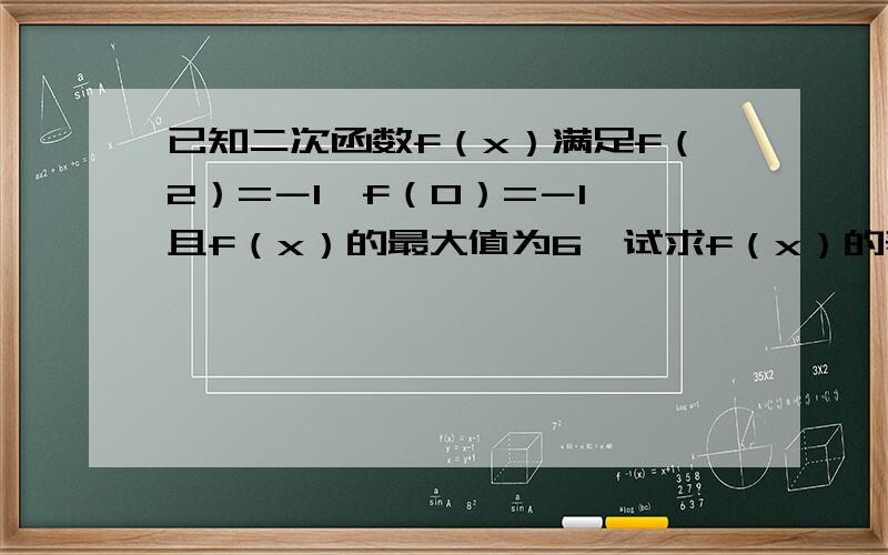 已知二次函数f（x）满足f（2）=－1,f（0）=－1,且f（x）的最大值为6,试求f（x）的表达式