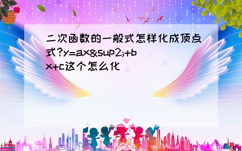 二次函数的一般式怎样化成顶点式?y=ax²+bx+c这个怎么化