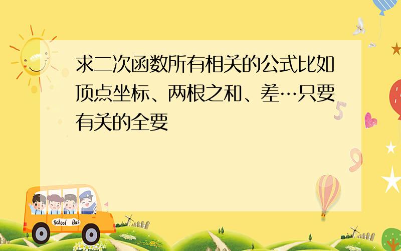 求二次函数所有相关的公式比如顶点坐标、两根之和、差…只要有关的全要