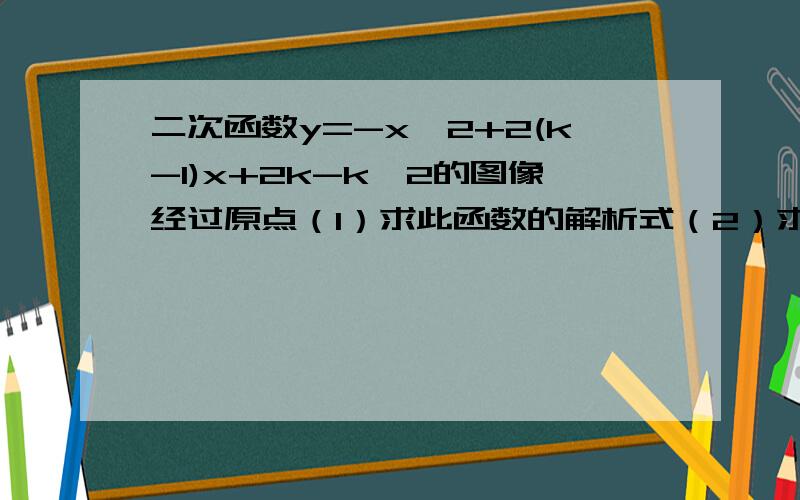 二次函数y=-x^2+2(k-1)x+2k-k^2的图像经过原点（1）求此函数的解析式（2）求于x轴交点0,a及顶点c组成的△abc的面积