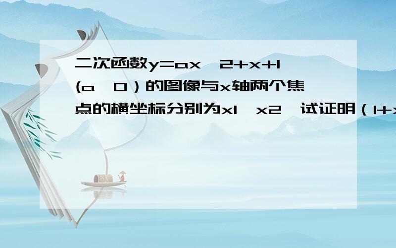 二次函数y=ax^2+x+1(a>0）的图像与x轴两个焦点的横坐标分别为x1,x2,试证明（1+x1)(1+x2)=1