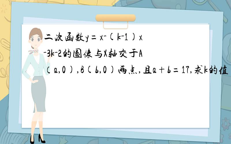 二次函数y=x-(k-1)x-3k-2的图像与X轴交于A（a,0),B(b,0)两点,且a+b=17,求k的值