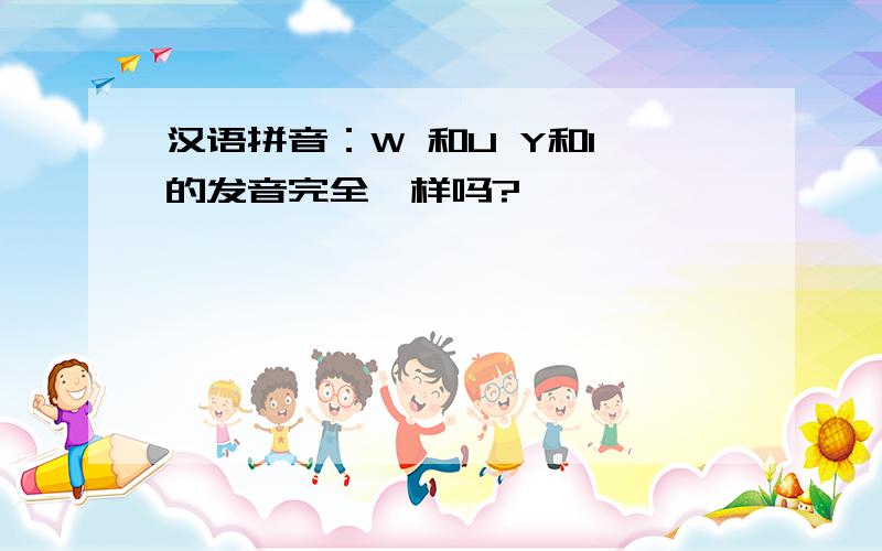 汉语拼音：W 和U Y和I 的发音完全一样吗?