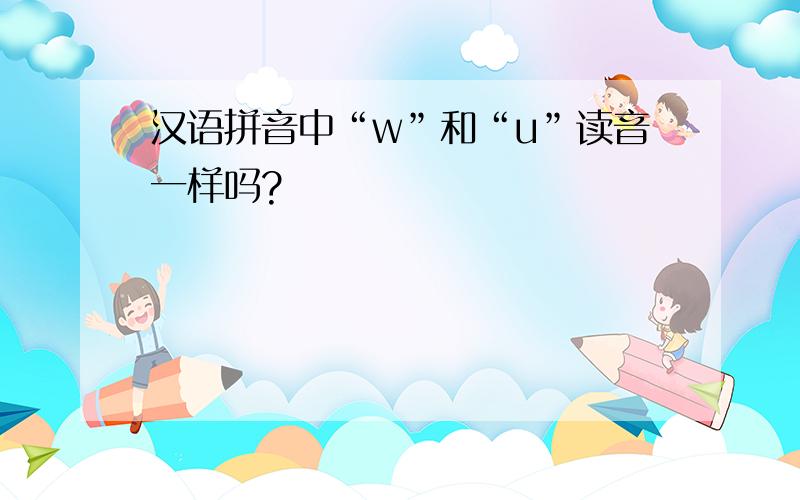 汉语拼音中“w”和“u”读音一样吗?