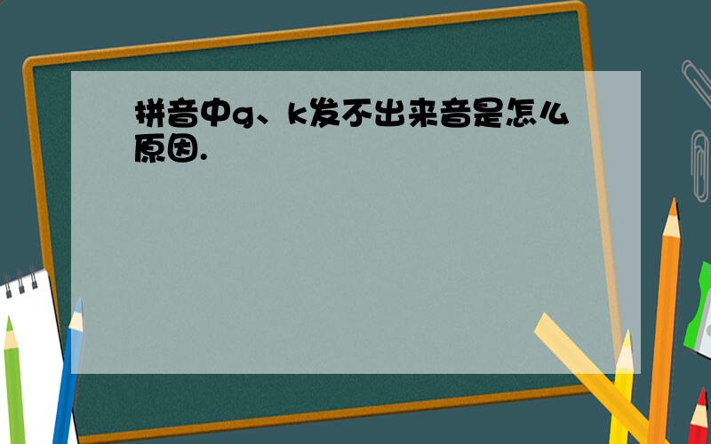 拼音中g、k发不出来音是怎么原因.