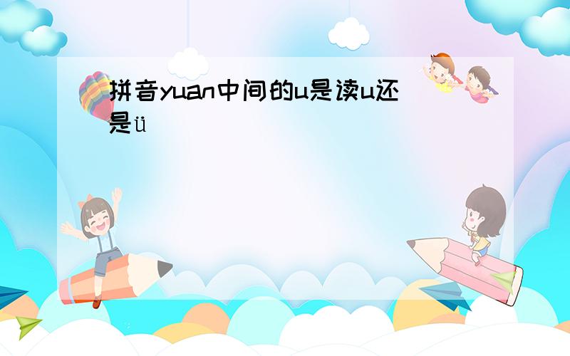 拼音yuan中间的u是读u还是ü