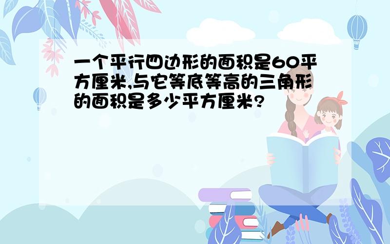 一个平行四边形的面积是60平方厘米,与它等底等高的三角形的面积是多少平方厘米?