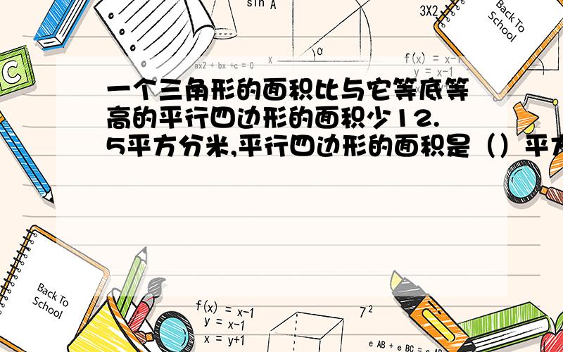 一个三角形的面积比与它等底等高的平行四边形的面积少12.5平方分米,平行四边形的面积是（）平方分米.