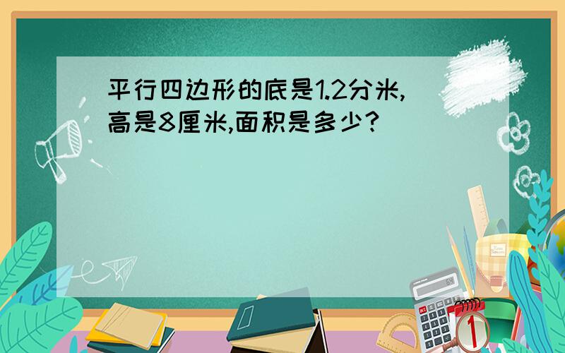 平行四边形的底是1.2分米,高是8厘米,面积是多少?