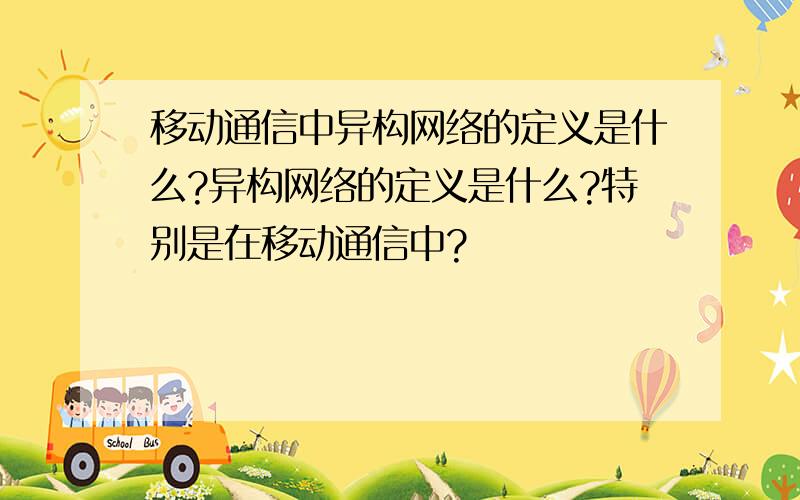 移动通信中异构网络的定义是什么?异构网络的定义是什么?特别是在移动通信中?