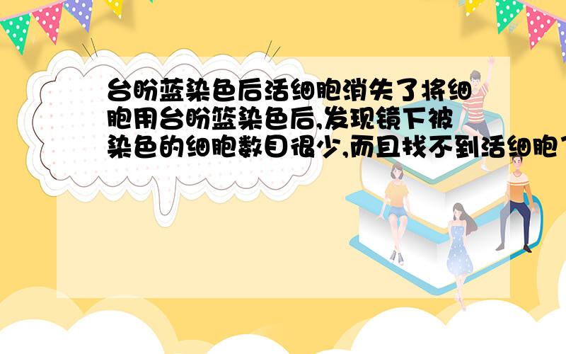 台盼蓝染色后活细胞消失了将细胞用台盼篮染色后,发现镜下被染色的细胞数目很少,而且找不到活细胞了?有这样的可能吗?但是在操作上应该没有问题啊.