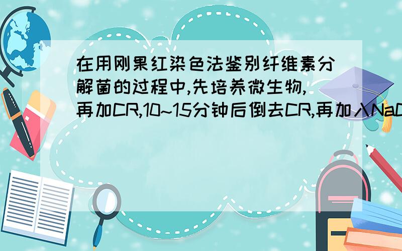 在用刚果红染色法鉴别纤维素分解菌的过程中,先培养微生物,再加CR,10~15分钟后倒去CR,再加入NaCl,10~15分钟后再倒去.其中加NaCl是为了什么