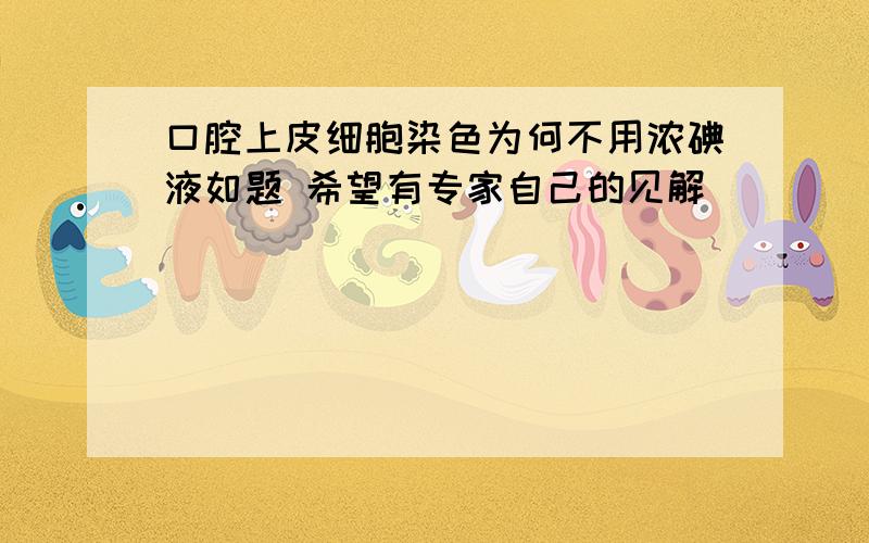 口腔上皮细胞染色为何不用浓碘液如题 希望有专家自己的见解