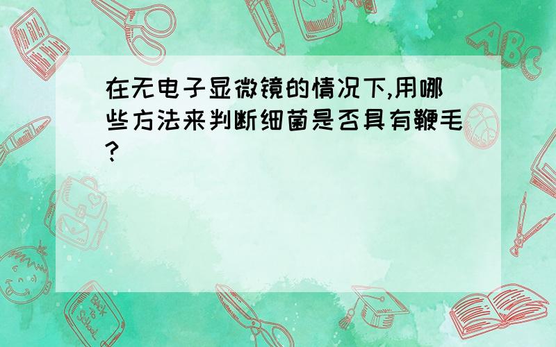 在无电子显微镜的情况下,用哪些方法来判断细菌是否具有鞭毛?