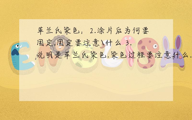 革兰氏染色：2.涂片后为何要固定,固定要注意\什么 3.说明是革兰氏染色.染色过程要注意什么.4.用油镜