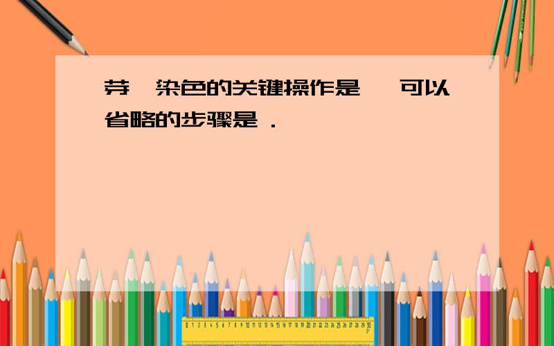 芽孢染色的关键操作是 ,可以省略的步骤是 .