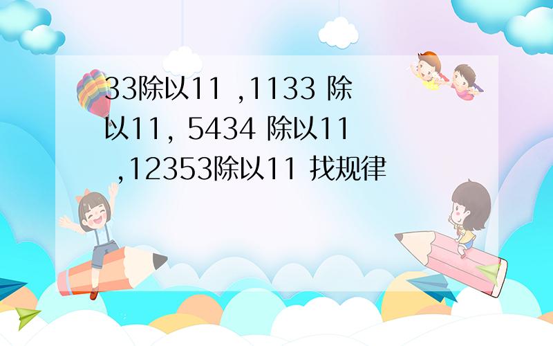 33除以11 ,1133 除以11, 5434 除以11 ,12353除以11 找规律