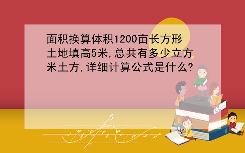 面积换算体积1200亩长方形土地填高5米,总共有多少立方米土方,详细计算公式是什么?