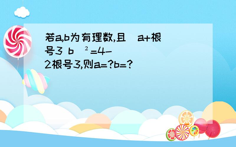 若a,b为有理数,且（a+根号3 b）²=4-2根号3,则a=?b=?