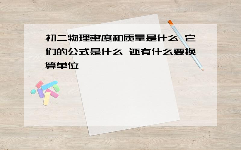 初二物理密度和质量是什么 它们的公式是什么 还有什么要换算单位