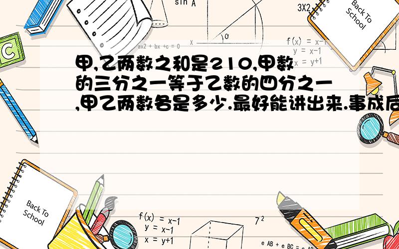 甲,乙两数之和是210,甲数的三分之一等于乙数的四分之一,甲乙两数各是多少.最好能讲出来.事成后加20