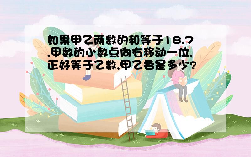 如果甲乙两数的和等于18.7,甲数的小数点向右移动一位,正好等于乙数,甲乙各是多少?