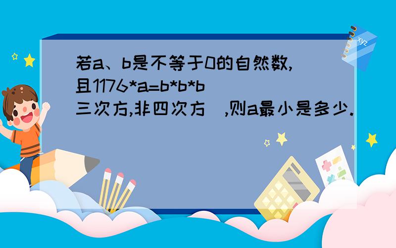 若a、b是不等于0的自然数,且1176*a=b*b*b（三次方,非四次方）,则a最小是多少.