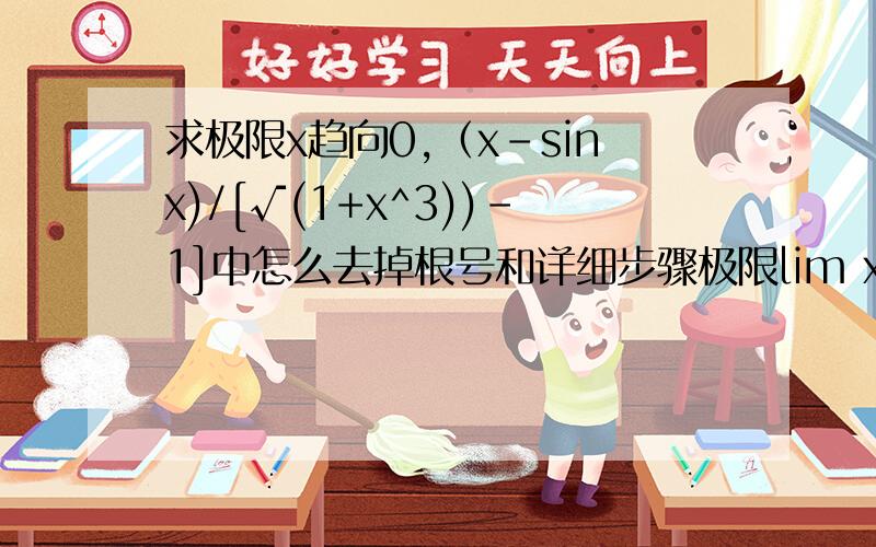 求极限x趋向0,（x-sinx)/[√(1+x^3))-1]中怎么去掉根号和详细步骤极限lim x趋向0  ln(1+x)*sin(1/x)=    这个不怎明白，