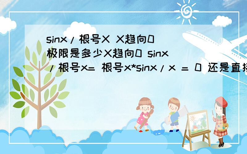 sinx/根号X X趋向0 极限是多少X趋向0 sinx/根号x= 根号x*sinx/x = 0 还是直接等于1