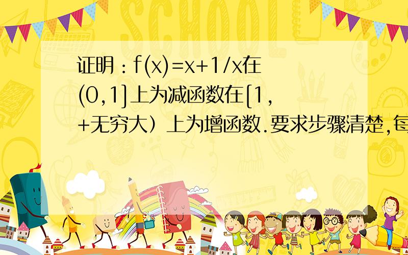 证明：f(x)=x+1/x在(0,1]上为减函数在[1,+无穷大）上为增函数.要求步骤清楚,每一步都要很清楚,不要跳跃.