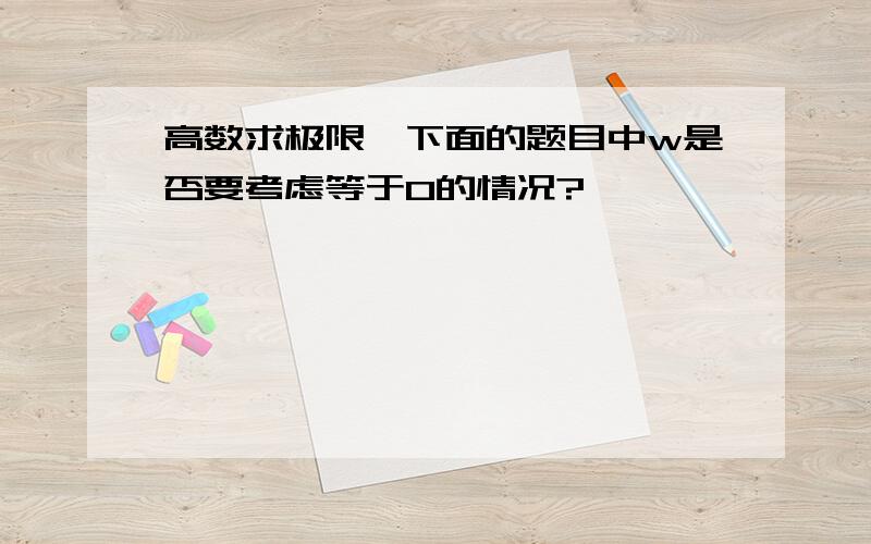 高数求极限,下面的题目中w是否要考虑等于0的情况?