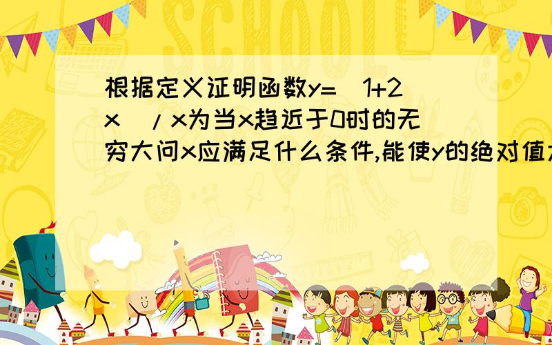 根据定义证明函数y=(1+2x)/x为当x趋近于0时的无穷大问x应满足什么条件,能使y的绝对值大于10^4?求详解 谢谢