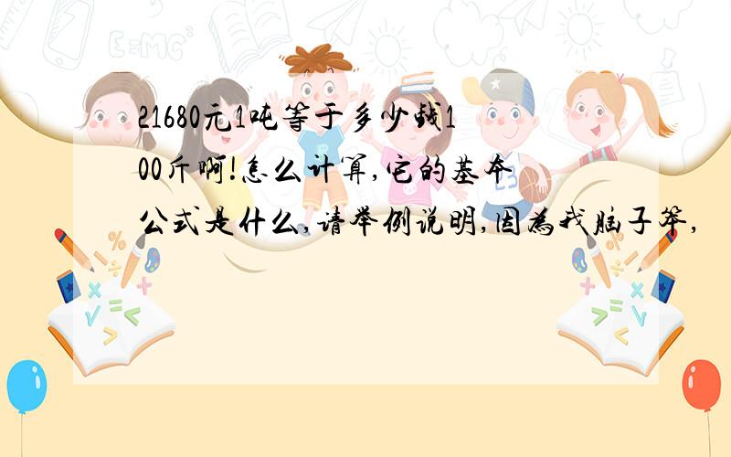 21680元1吨等于多少钱100斤啊!怎么计算,它的基本公式是什么,请举例说明,因为我脑子笨,