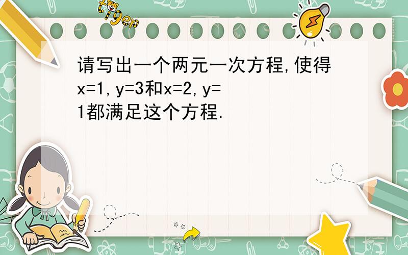 请写出一个两元一次方程,使得x=1,y=3和x=2,y=1都满足这个方程.