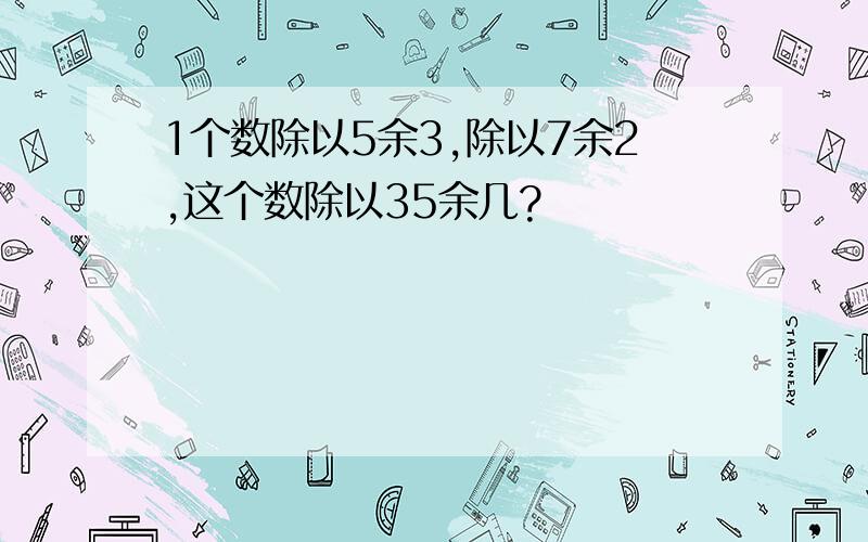 1个数除以5余3,除以7余2,这个数除以35余几?