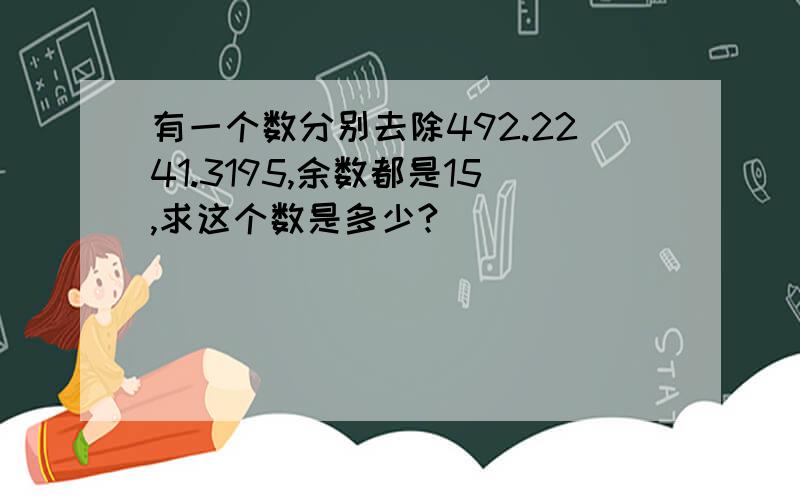 有一个数分别去除492.2241.3195,余数都是15,求这个数是多少?